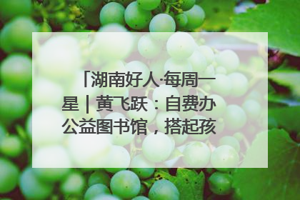 湖南好人·每周一星｜黄飞跃：自费办公益图书馆，搭起孩子们的文学梦