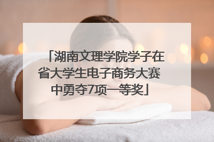 湖南文理学院学子在省大学生电子商务大赛中勇夺7项一等奖