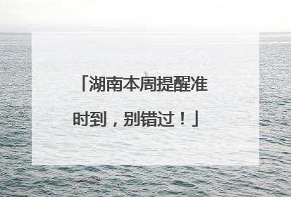 湖南本周提醒准时到，别错过！
