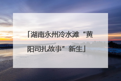 湖南永州冷水滩“黄阳司扎故事”新生