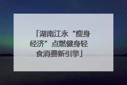 湖南江永“瘦身经济”点燃健身轻食消费新引擎