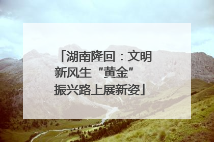 湖南隆回：文明新风生“黄金” 振兴路上展新姿