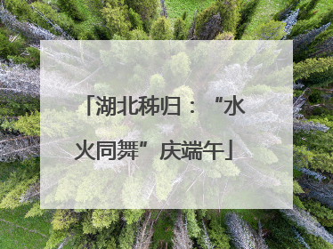 湖北秭归：“水火同舞”庆端午