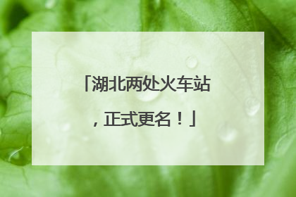 湖北两处火车站，正式更名！