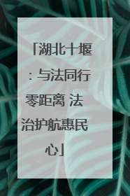 湖北十堰：与法同行零距离 法治护航惠民心