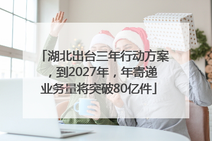 湖北出台三年行动方案，到2027年，年寄递业务量将突破80亿件