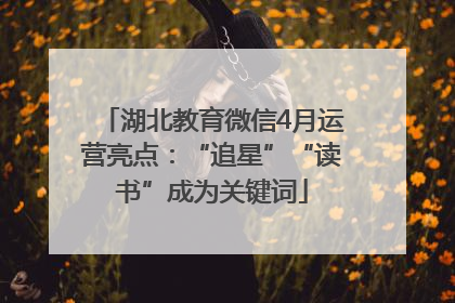 湖北教育微信4月运营亮点：“追星”“读书”成为关键词