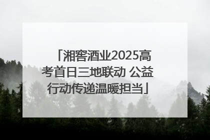 湘窖酒业2025高考首日三地联动 公益行动传递温暖担当