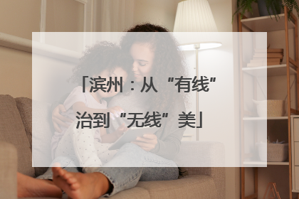滨州：从“有线”治到“无线”美