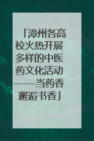 漳州各高校火热开展多样的中医药文化活动——当药香邂逅书香