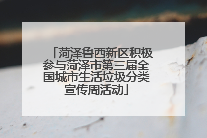 菏泽鲁西新区积极参与菏泽市第三届全国城市生活垃圾分类宣传周活动