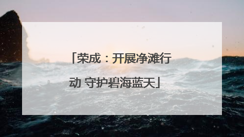 荣成：开展净滩行动 守护碧海蓝天