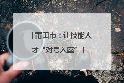 莆田市：让技能人才“对号入座”