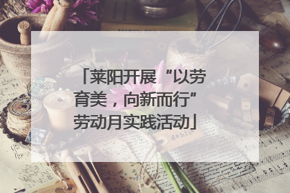 莱阳开展“以劳育美，向新而行”劳动月实践活动