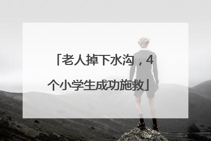 老人掉下水沟，4个小学生成功施救