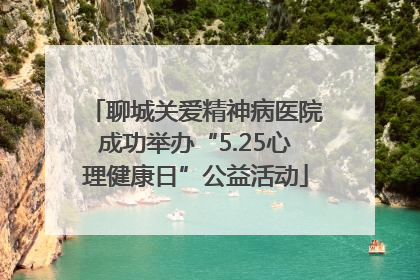聊城关爱精神病医院成功举办“5.25心理健康日”公益活动