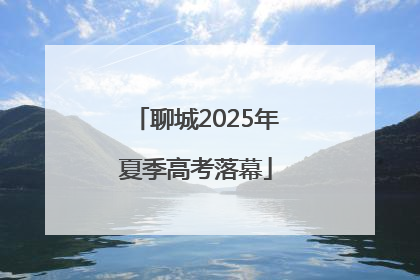 聊城2025年夏季高考落幕