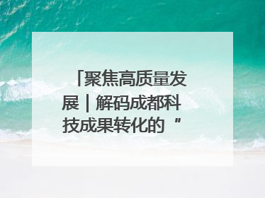 聚焦高质量发展｜解码成都科技成果转化的“创新算法”