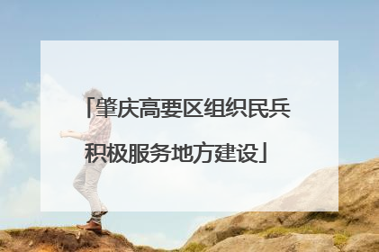 肇庆高要区组织民兵积极服务地方建设
