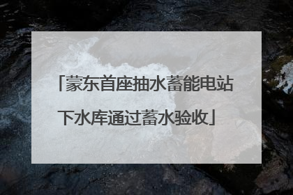蒙东首座抽水蓄能电站下水库通过蓄水验收