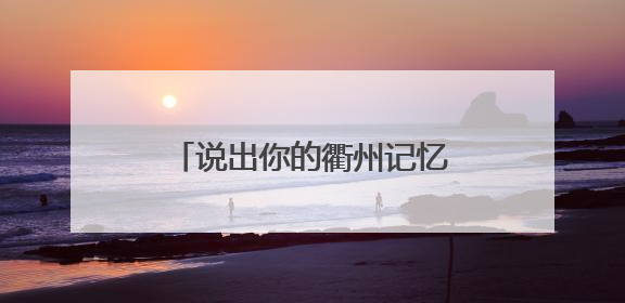 说出你的衢州记忆，赢音乐节门票