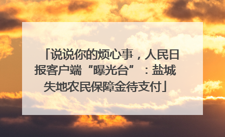 说说你的烦心事，人民日报客户端“曝光台”：盐城失地农民保障金待支付