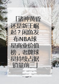 诸神黄昏还是新王崛起？闲鱼发布NBA球星商业价值榜，老牌球星持续占据销量前三