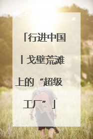 行进中国丨戈壁荒滩上的“超级工厂”