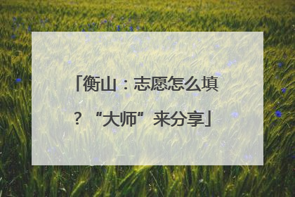 衡山：志愿怎么填？“大师”来分享