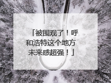 被围观了！呼和浩特这个地方未来感超强！