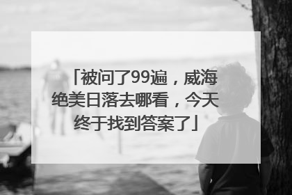 被问了99遍，威海绝美日落去哪看，今天终于找到答案了
