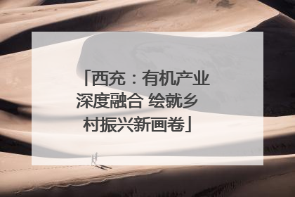 西充：有机产业深度融合 绘就乡村振兴新画卷