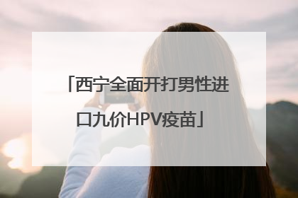 西宁全面开打男性进口九价HPV疫苗