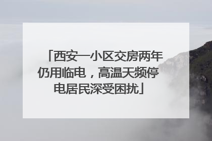 西安一小区交房两年仍用临电，高温天频停电居民深受困扰