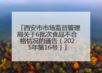 西安市市场监督管理局关于6批次食品不合格情况的通告（2025年第16号）