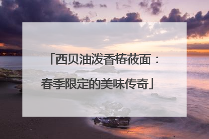 西贝油泼香椿莜面：春季限定的美味传奇