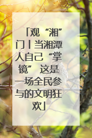 观“湘”门丨当湘潭人自己“掌镜” 这是一场全民参与的文明狂欢