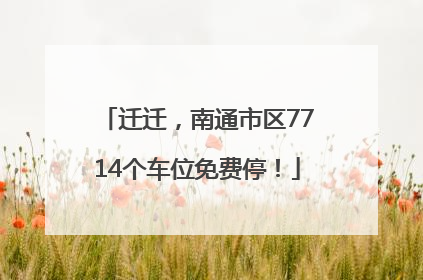 迁迁，南通市区7714个车位免费停！
