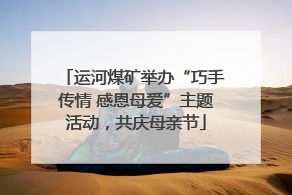 运河煤矿举办“巧手传情 感恩母爱”主题活动，共庆母亲节