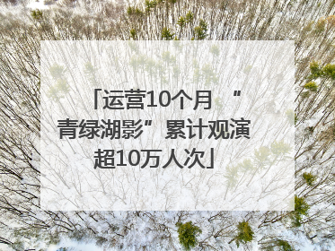 运营10个月 “青绿湖影”累计观演超10万人次