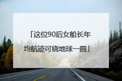 这位90后女船长年均航迹可绕地球一圈
