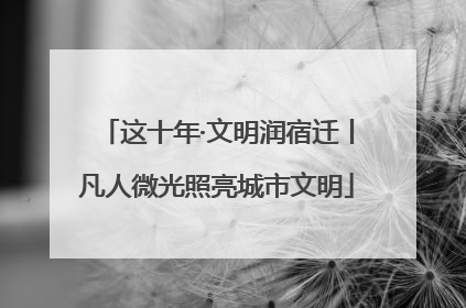 这十年·文明润宿迁丨凡人微光照亮城市文明