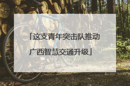 这支青年突击队推动广西智慧交通升级