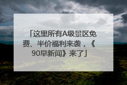这里所有A级景区免费、半价福利来袭，《90早新闻》来了
