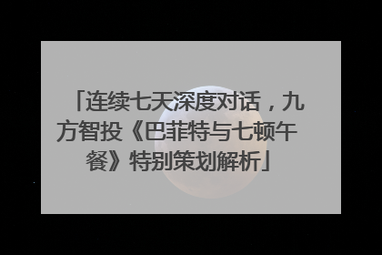 连续七天深度对话，九方智投《巴菲特与七顿午餐》特别策划解析