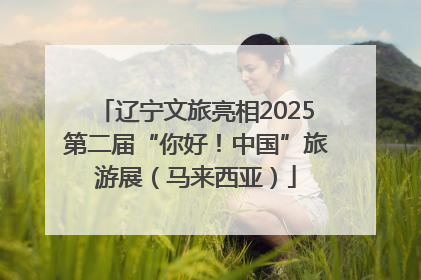 辽宁文旅亮相2025第二届“你好！中国”旅游展（马来西亚）