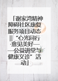 谢家湾精神障碍社区康复服务项目动态‖“心光同行·愈见美好——公益讲堂与健康义诊”活动