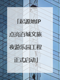 起源地IP点亮百城文旅夜游乐园工程正式启动