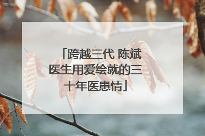 跨越三代 陈斌医生用爱绘就的三十年医患情