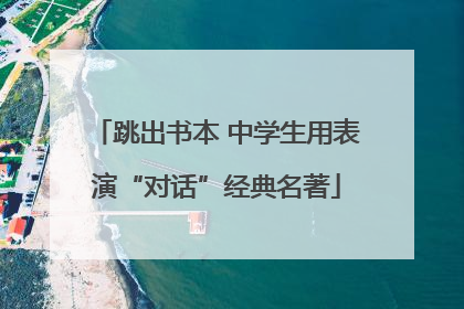 跳出书本 中学生用表演“对话”经典名著